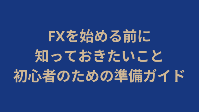 FXを始める前に知っておきたいこと｜初心者のための準備ガイド