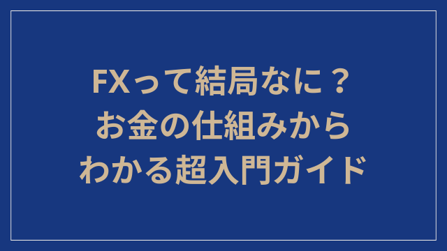 FXって結局なに？お金の仕組みからわかる超入門ガイド