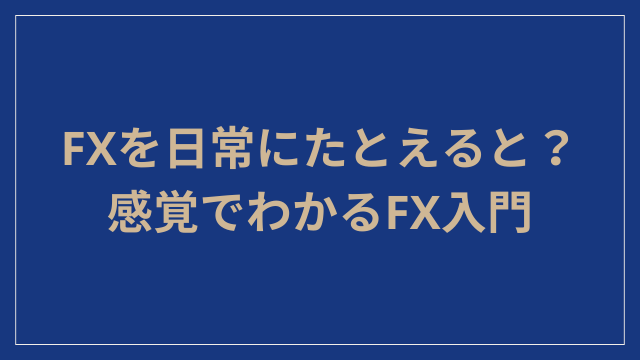 FXを日常にたとえると？感覚でわかるFX入門